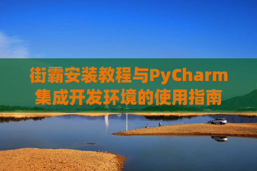 街霸安装教程与PyCharm集成开发环境的使用指南
